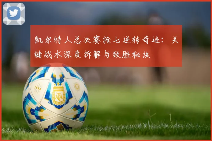 凯尔特人总决赛抢七逆转奇迹：关键战术深度拆解与致胜秘诀