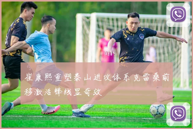崔康熙重塑泰山进攻体系克雷桑前移激活锋线显奇效