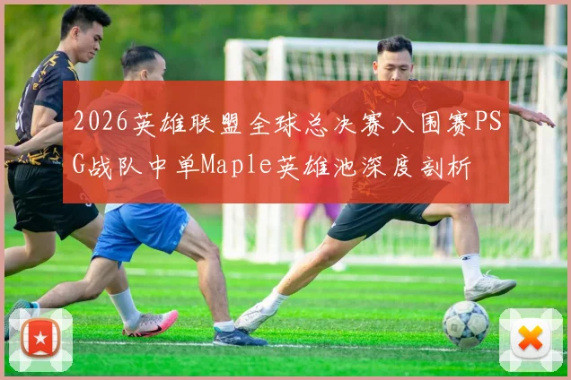 2026英雄联盟全球总决赛入围赛PSG战队中单Maple英雄池深度剖析