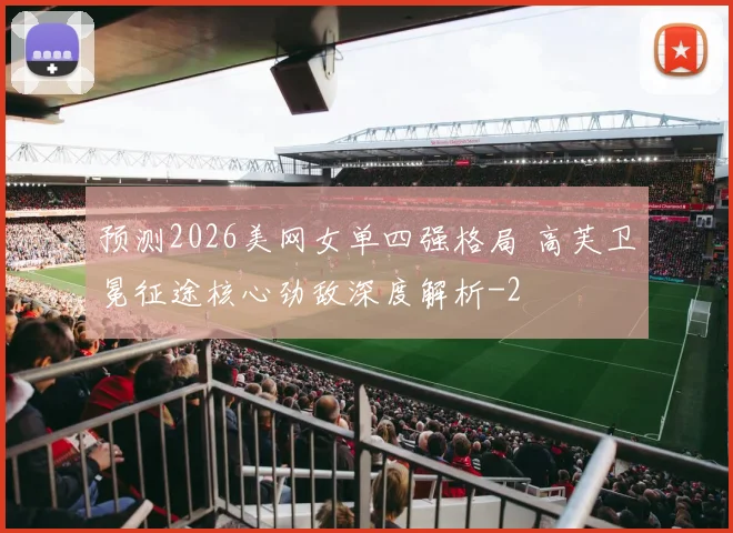 预测2026美网女单四强格局 高芙卫冕征途核心劲敌深度解析