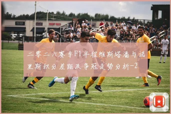 二零二六赛季F1半程维斯塔潘与诺里斯积分差距及争冠走势分析
