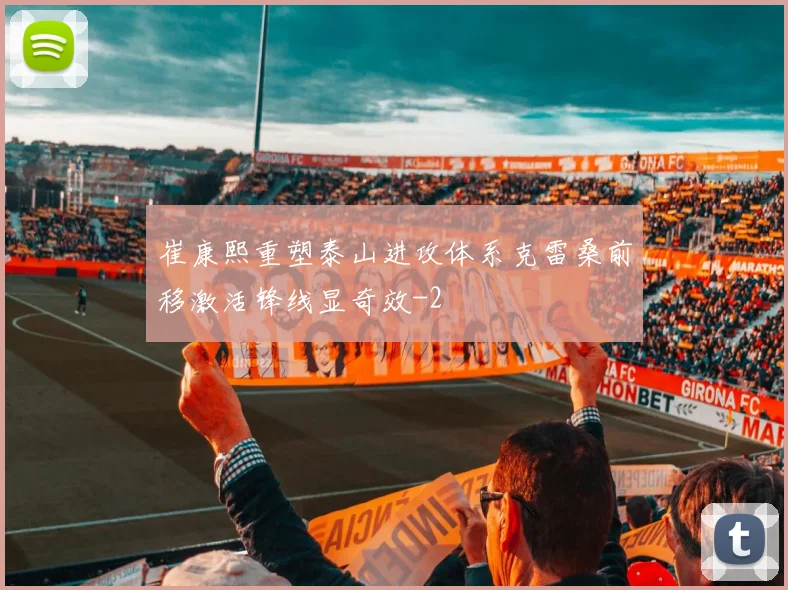 崔康熙重塑泰山进攻体系克雷桑前移激活锋线显奇效