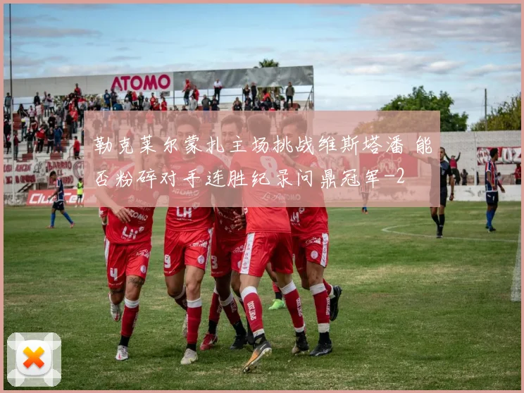 勒克莱尔蒙扎主场挑战维斯塔潘 能否粉碎对手连胜纪录问鼎冠军